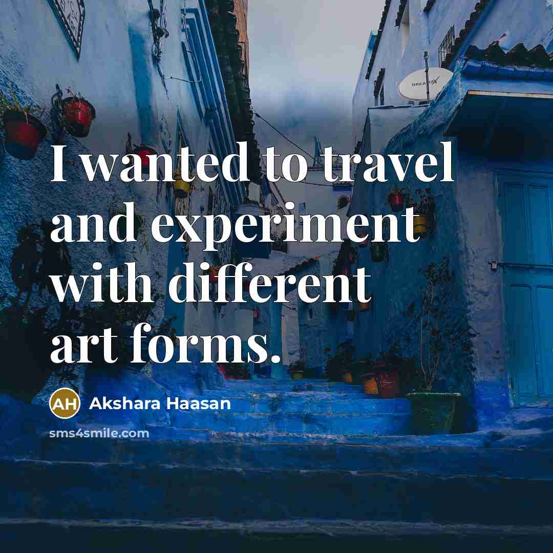 “I wanted to travel and experiment with different art forms.…” quote by Akshara Haasan
