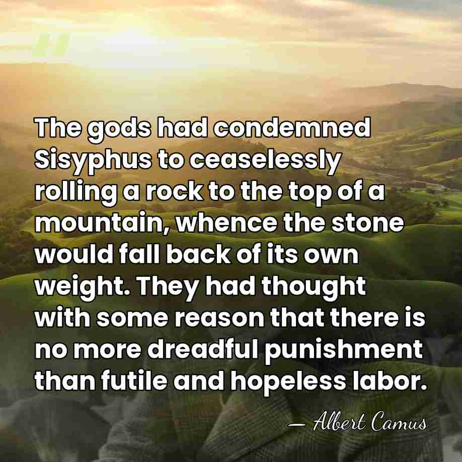 The gods had condemned Sisyphus to ceaselessly rolling a rock to the&hellip; - Albert Camus