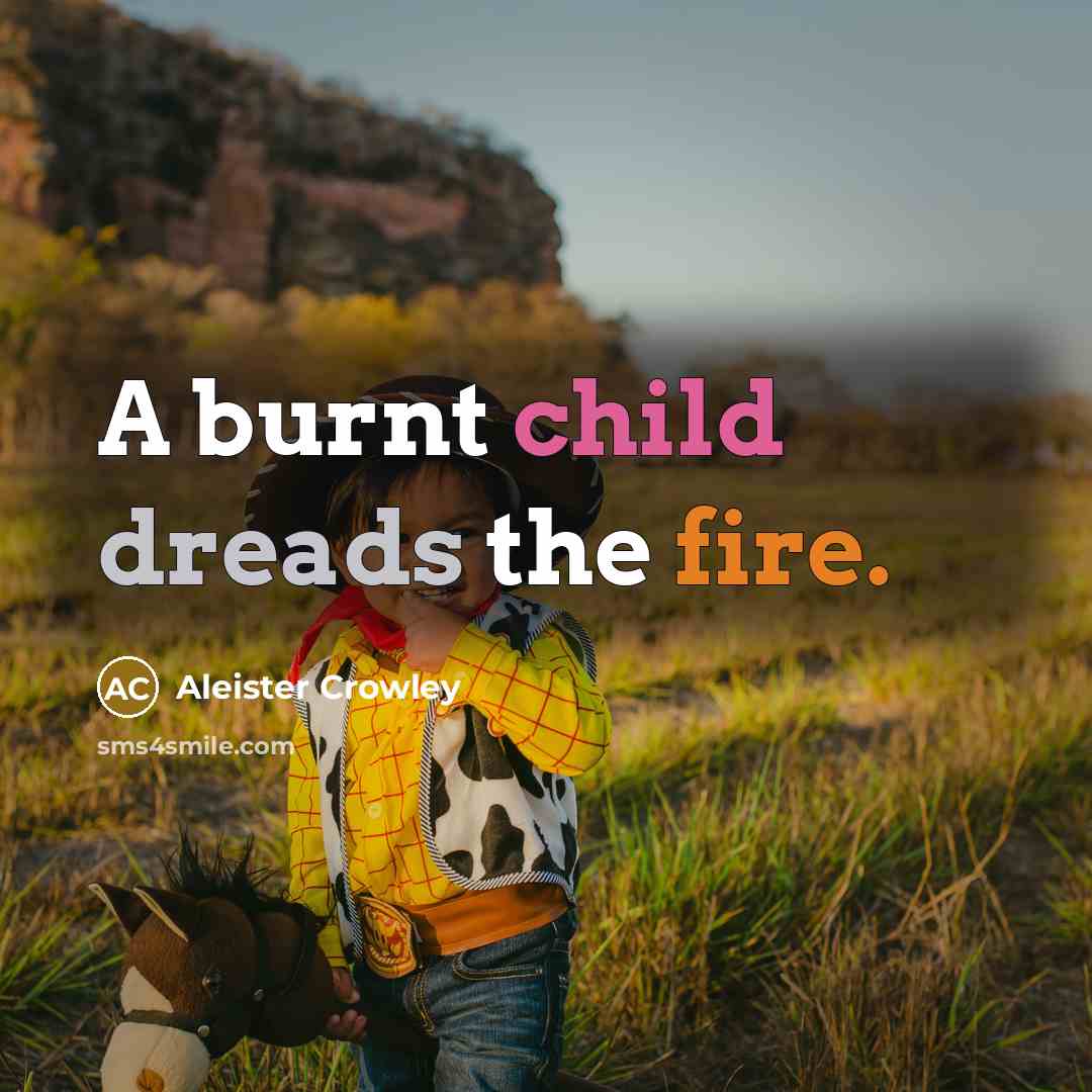 “A burnt child dreads the fire.” quote by Aleister Crowley