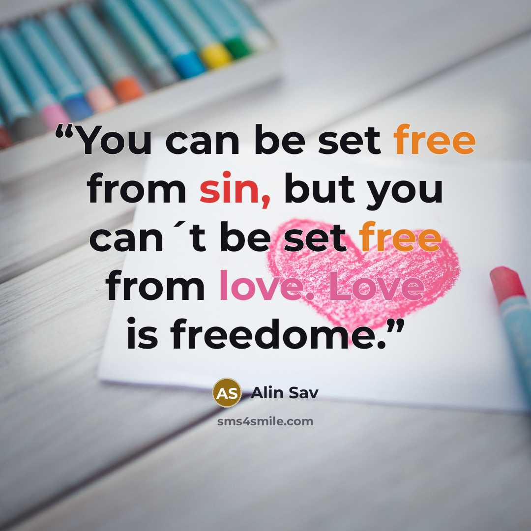“You can be set free from sin, but you can´t be set free from love. Love is freedome.” quote by Alin Sav