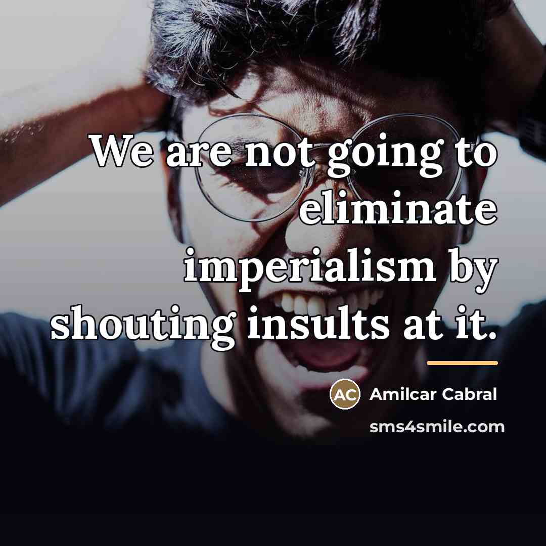 “We are not going to eliminate imperialism by shouting insults…” quote by Amilcar Cabral