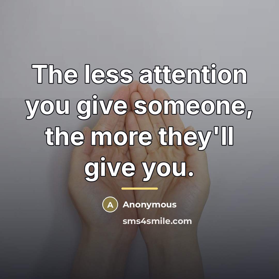 “The less attention you give someone, the more they'll give…” quote by Anonymous