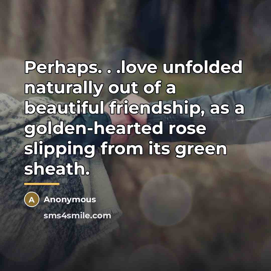 “Perhaps. . .love unfolded naturally out of a beautiful friendship,…” quote by Anonymous