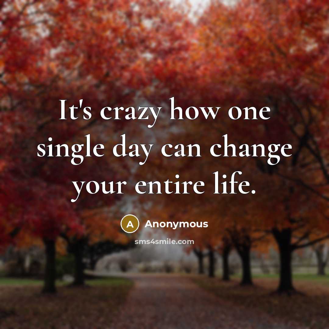“It's crazy how one single day can change your entire life.” quote by Anonymous