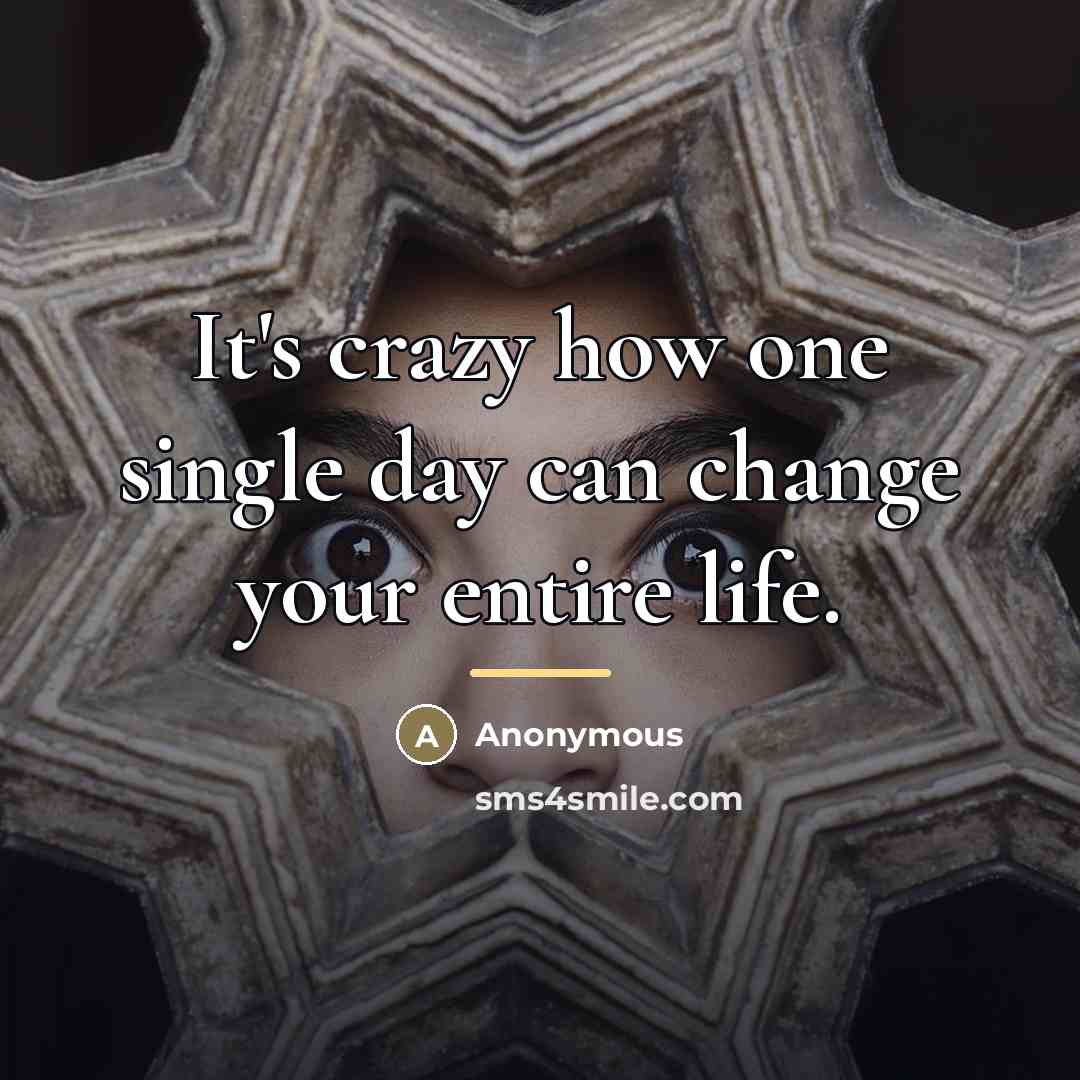 “It's crazy how one single day can change your entire…” quote by Anonymous