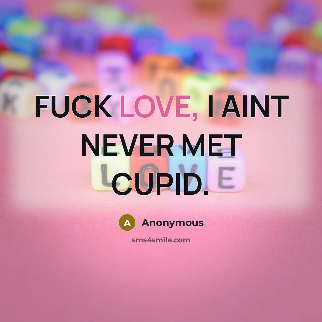 “FUCK LOVE, I AINT NEVER MET CUPID.” quote by Anonymous