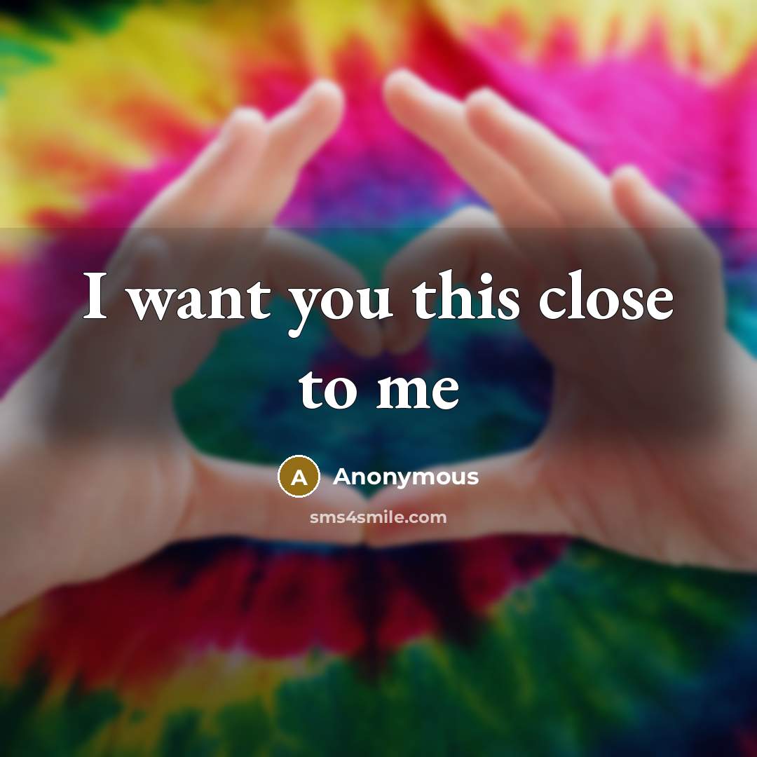 “I want you this close to me…” quote by Anonymous