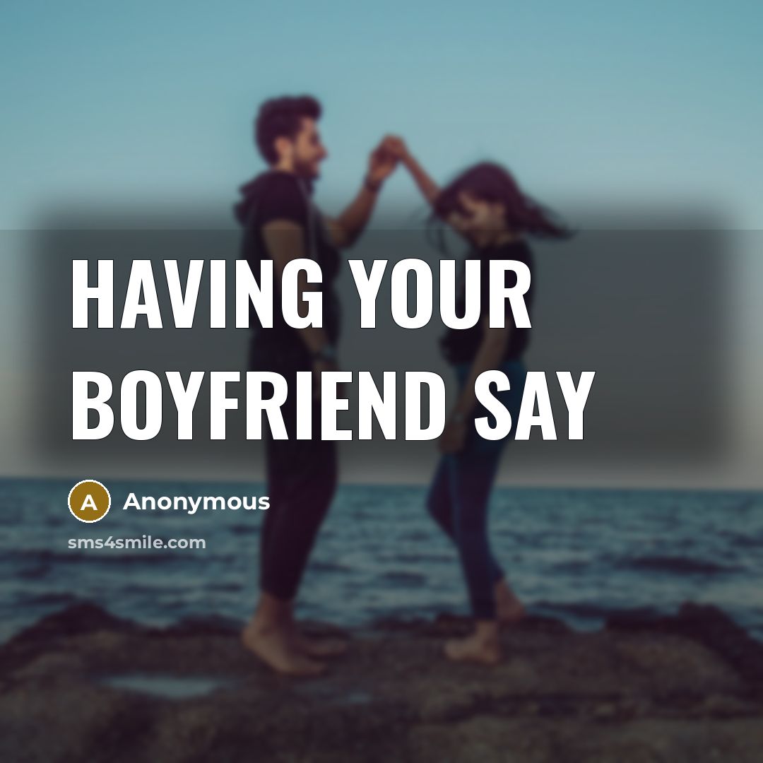 “Having your boyfriend say” quote by Anonymous