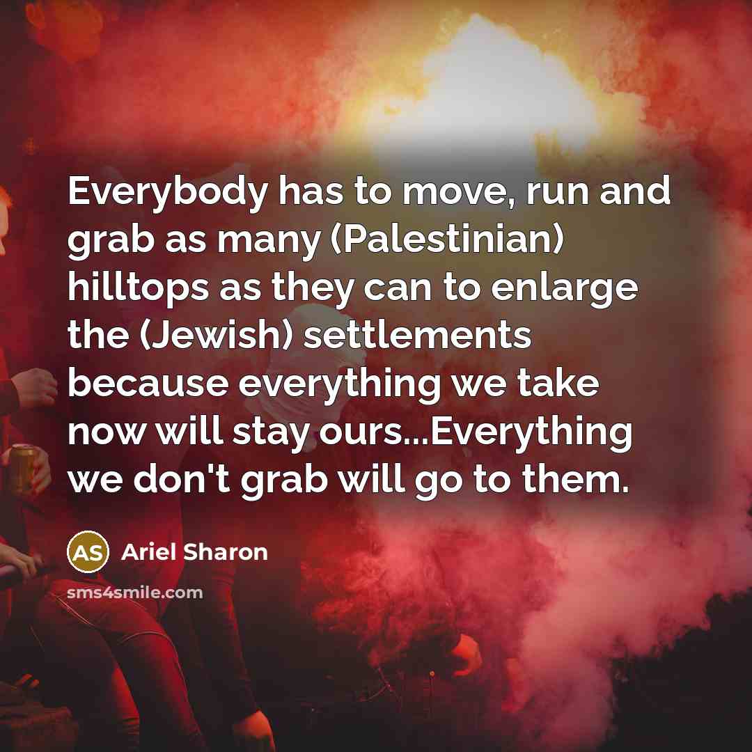 “Everybody has to move, run and grab as many (Palestinian)…” quote by Ariel Sharon