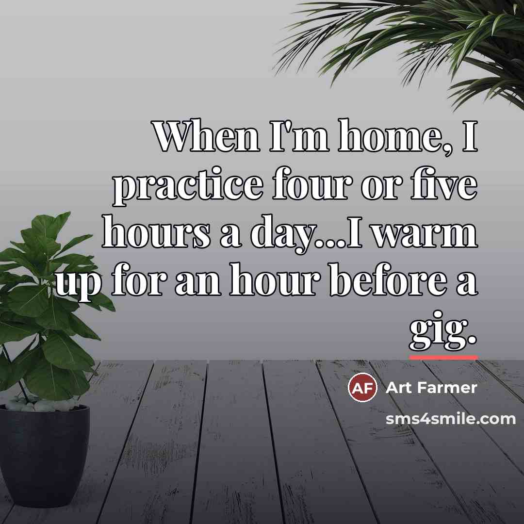 “When I'm home, I practice four or five hours a…” quote by Art Farmer