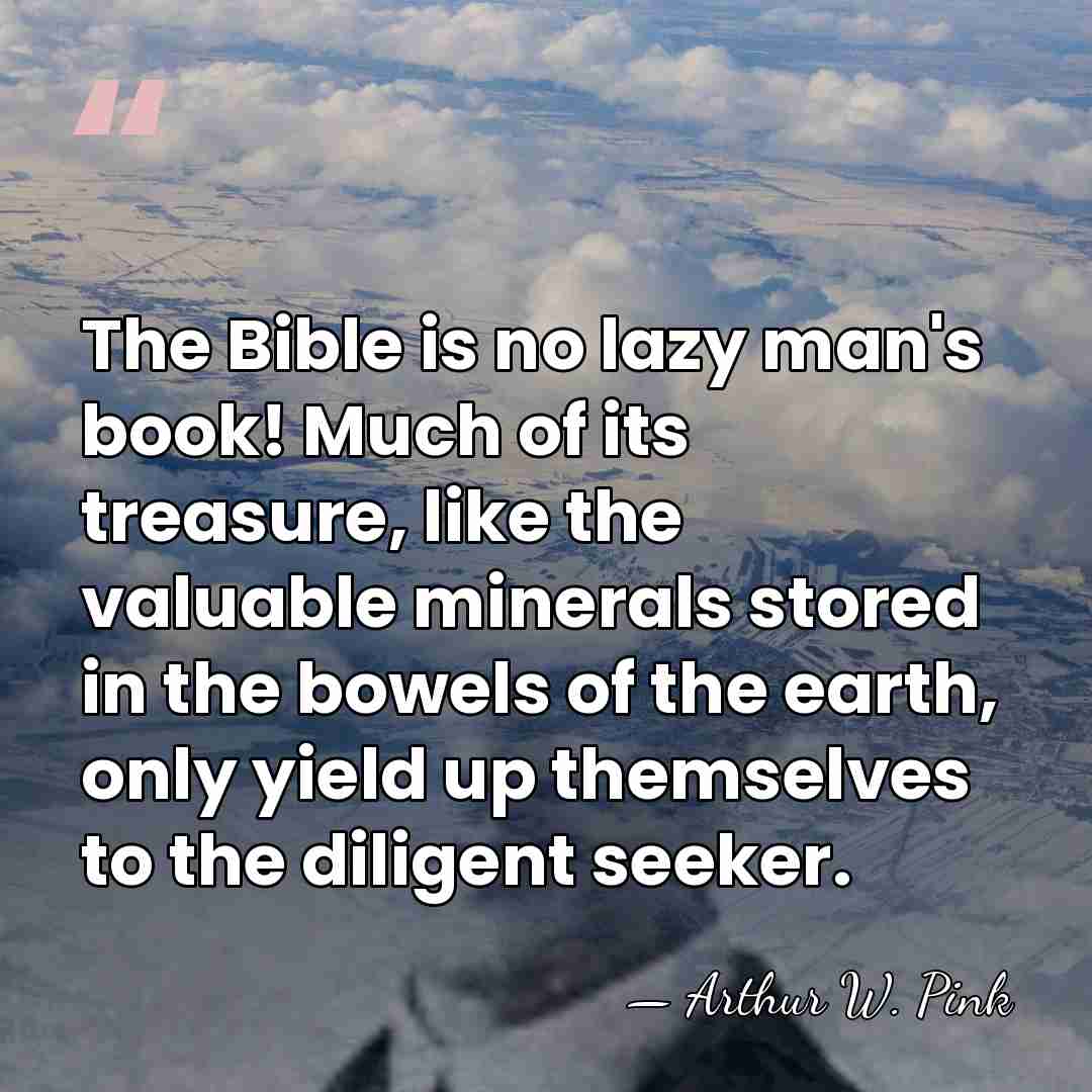 The Bible is no lazy man's book! Much of its treasure, like&hellip; - Arthur W. Pink