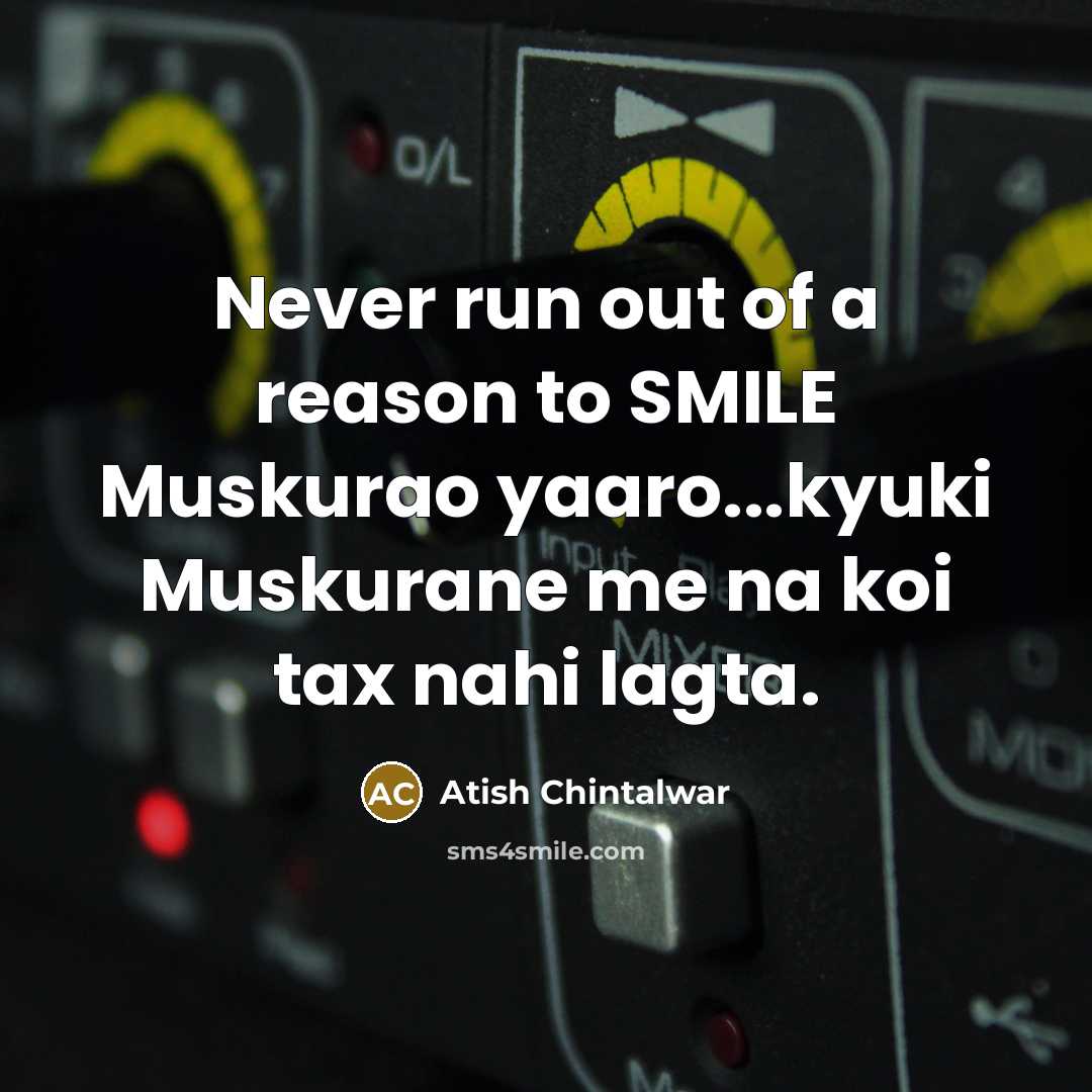 “Never run out of a reason to SMILE Muskurao yaaro...kyuki Muskurane me na koi tax nahi lagta.” quote by Atish Chintalwar