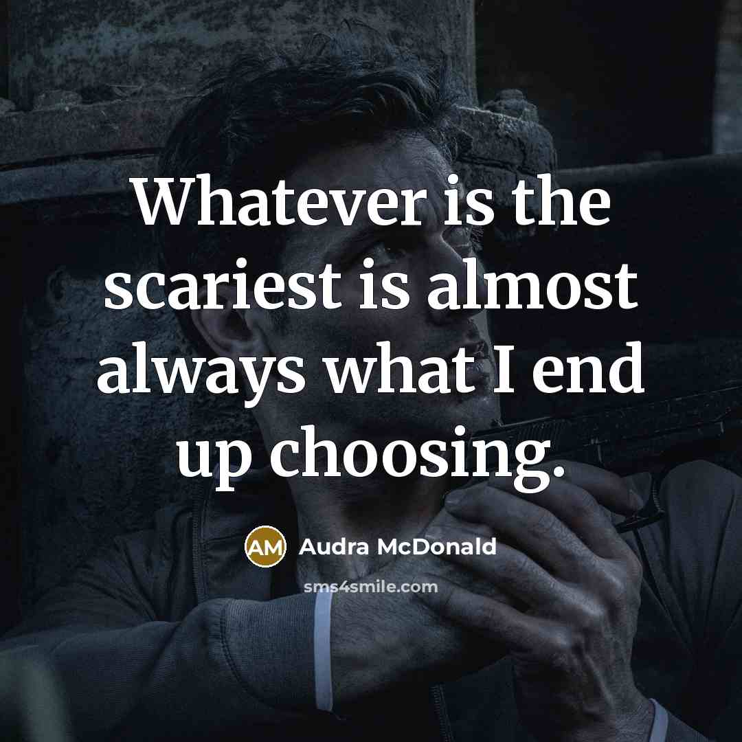 “Whatever is the scariest is almost always what I end up choosing.” quote by Audra McDonald