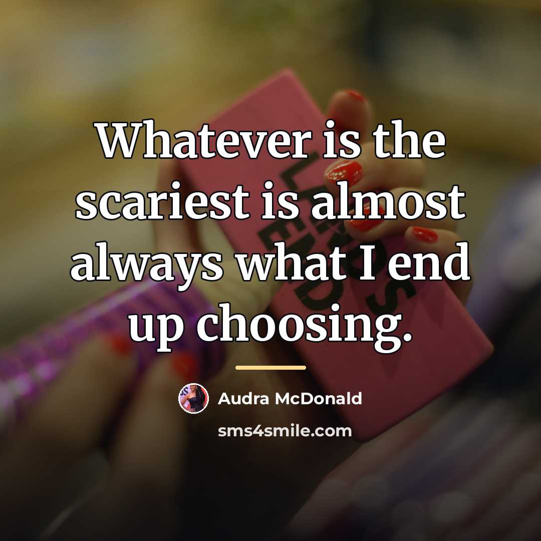 “Whatever is the scariest is almost always what I end…” quote by Audra McDonald