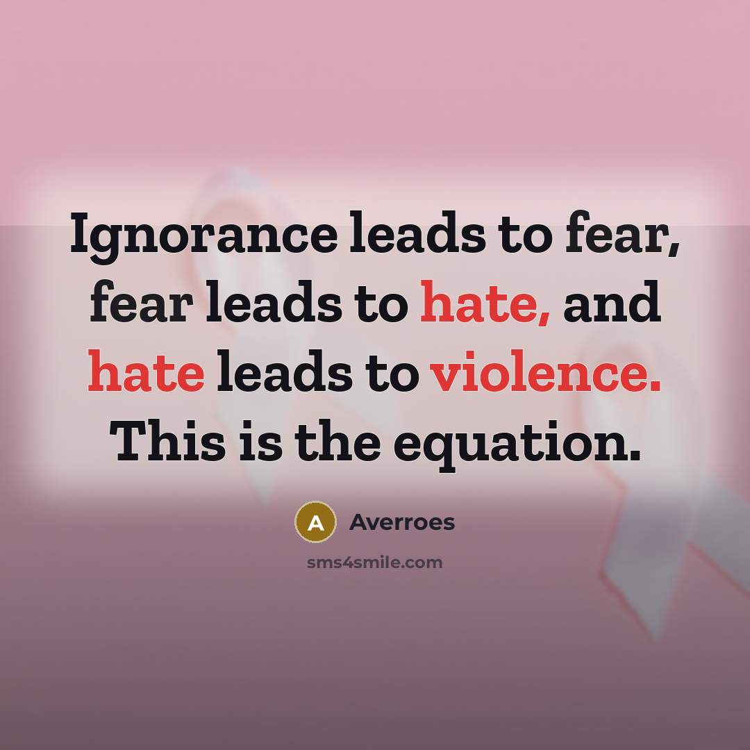 “Ignorance leads to fear, fear leads to hate, and hate…” quote by Averroes