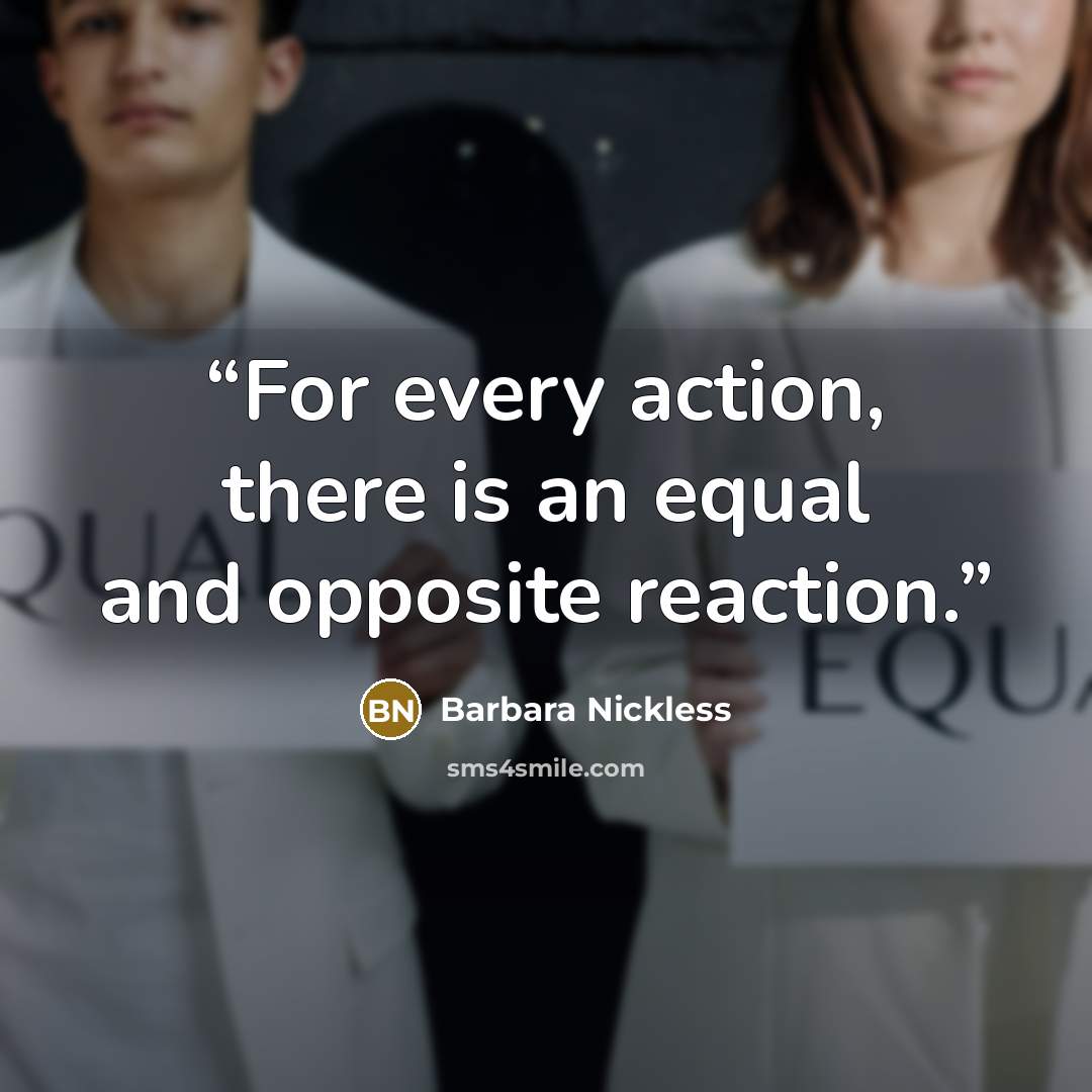 “For every action, there is an equal and opposite reaction.” quote by Barbara Nickless
