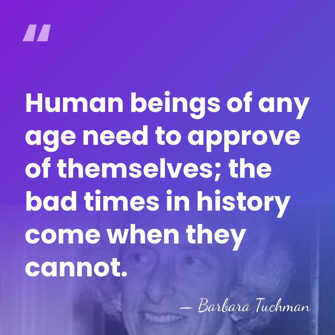 Human beings of any age need to approve of themselves; the bad&hellip; - Barbara Tuchman