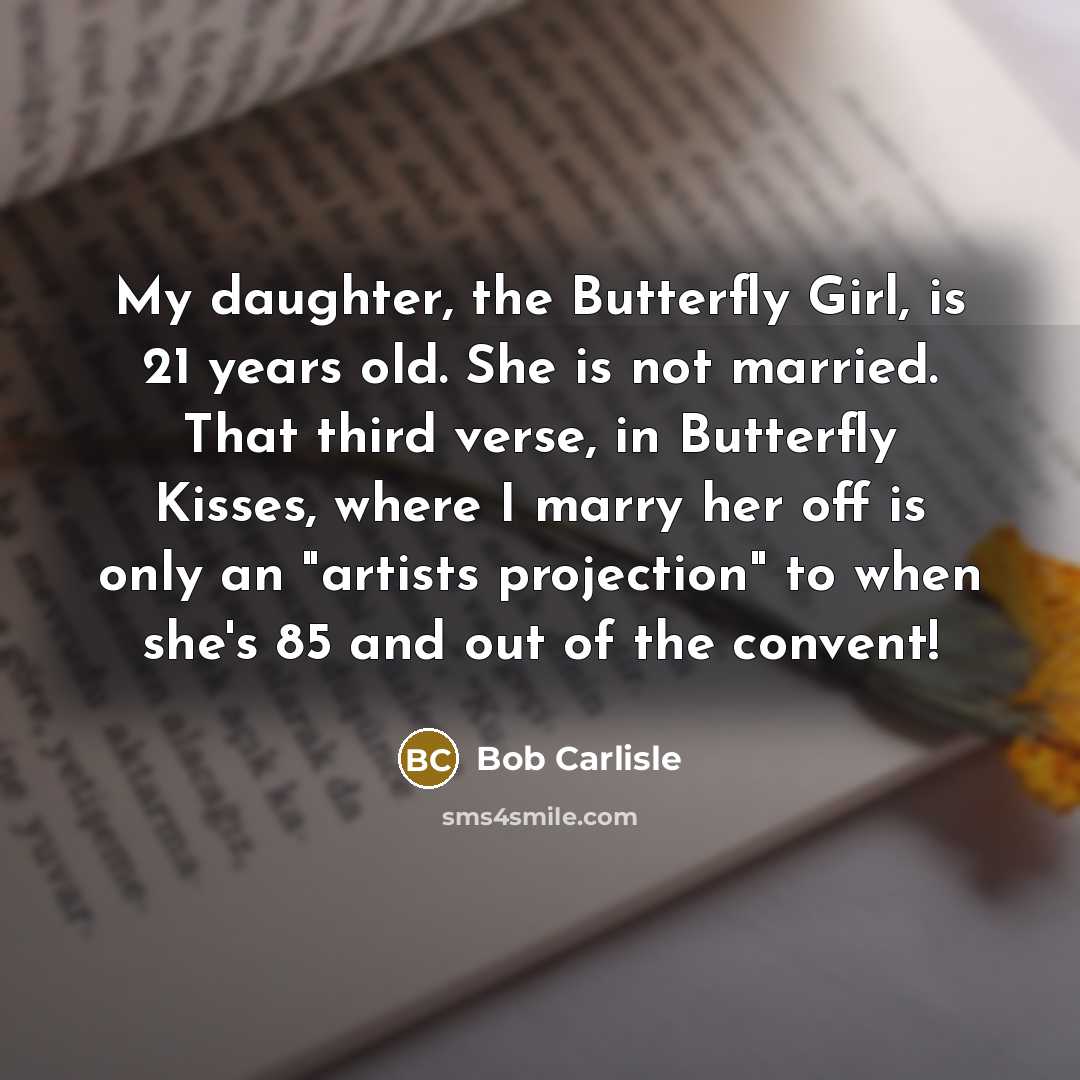 “My daughter, the Butterfly Girl, is 21 years old. She…” quote by Bob Carlisle