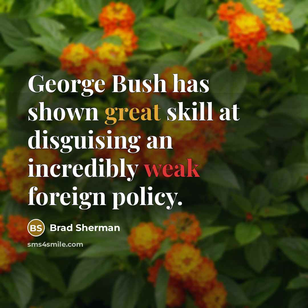 “George Bush has shown great skill at disguising an incredibly weak foreign policy.” quote by Brad Sherman