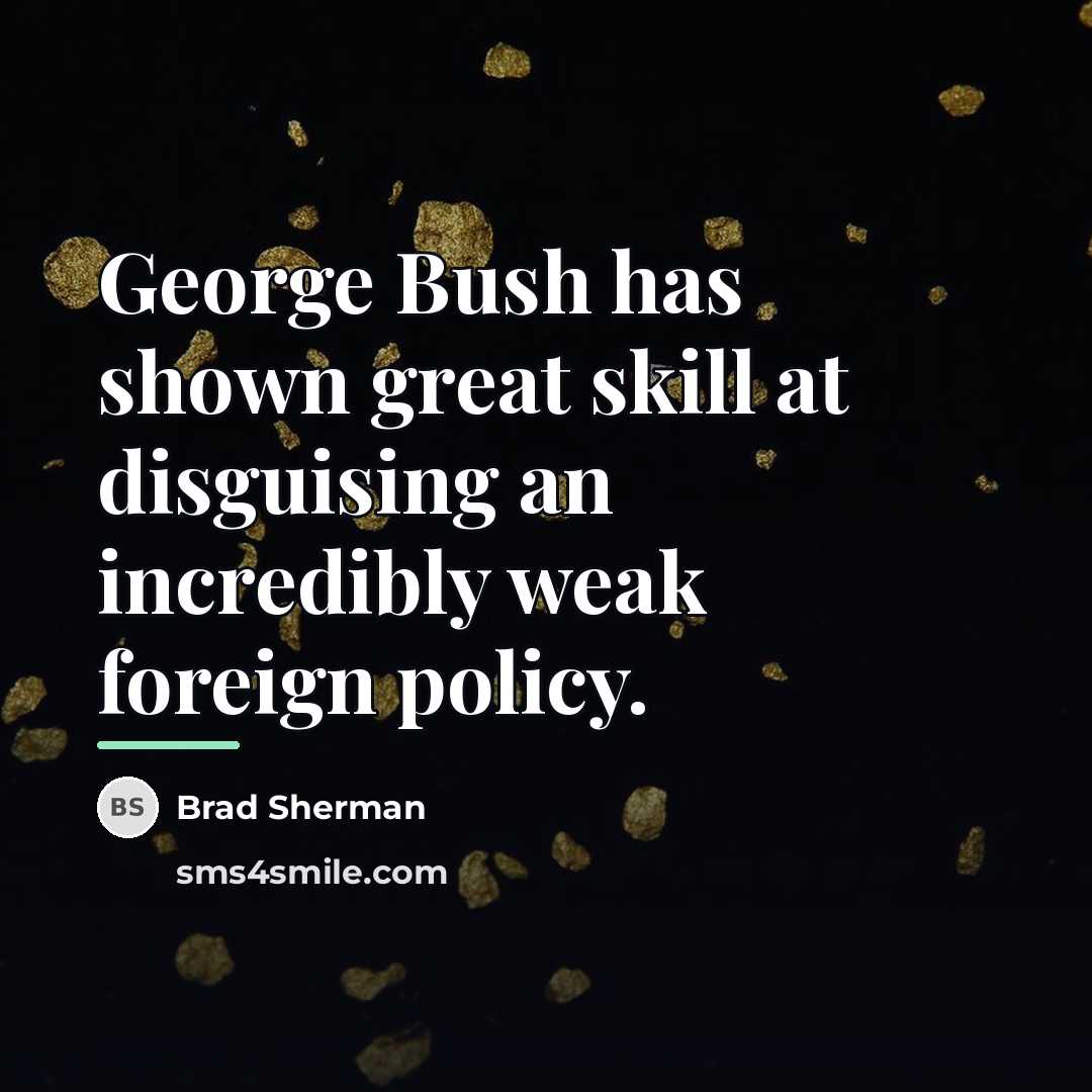 “George Bush has shown great skill at disguising an incredibly…” quote by Brad Sherman