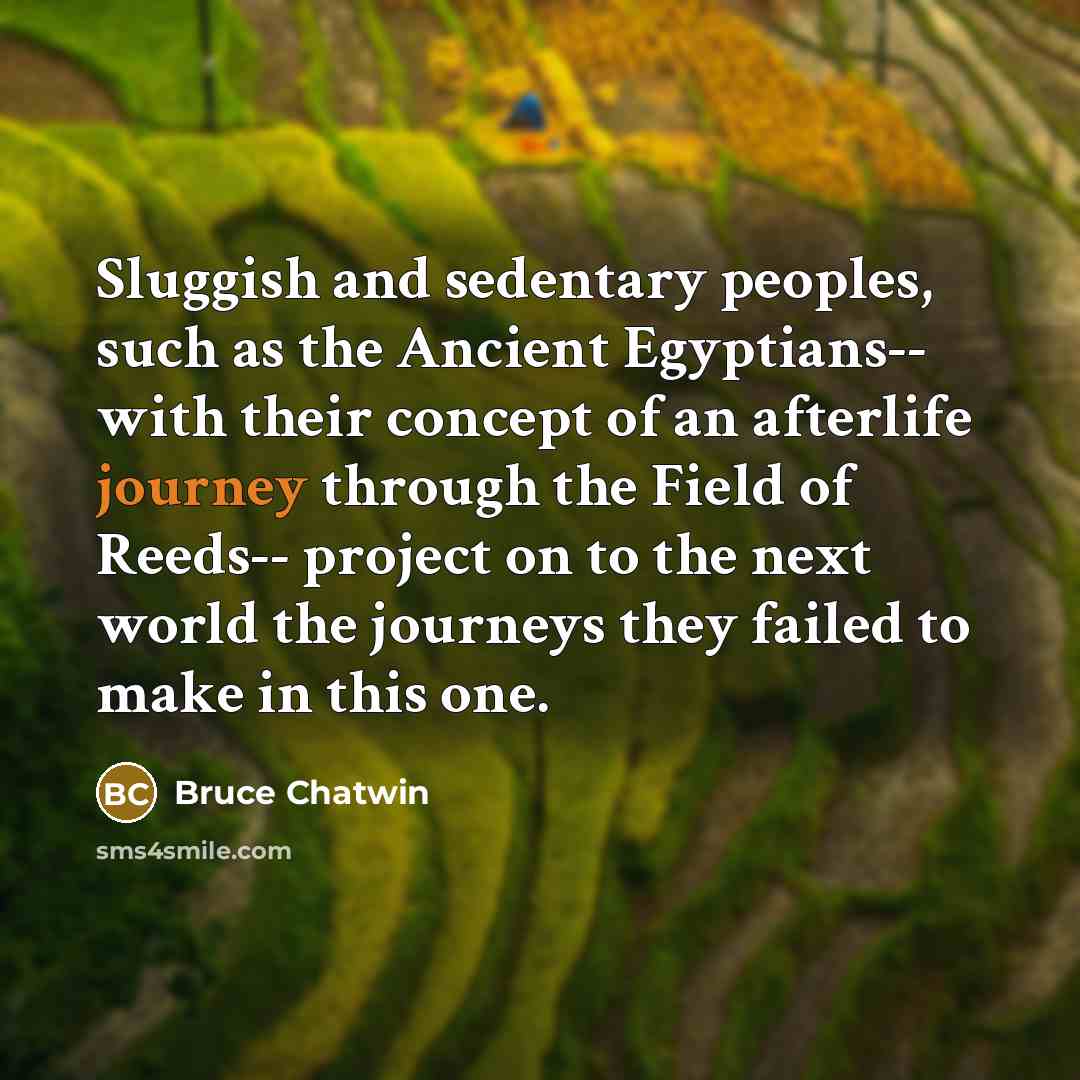 “Sluggish and sedentary peoples, such as the Ancient Egyptians-- with…” quote by Bruce Chatwin