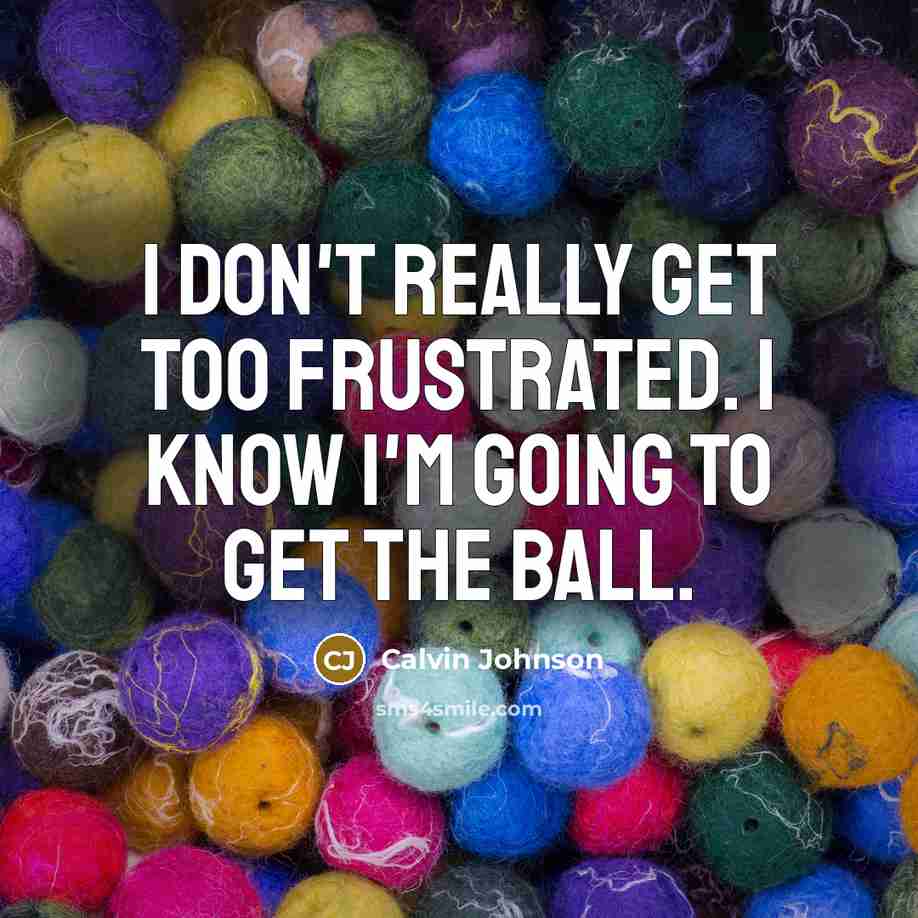 “I don't really get too frustrated. I know I'm going…” quote by Calvin Johnson