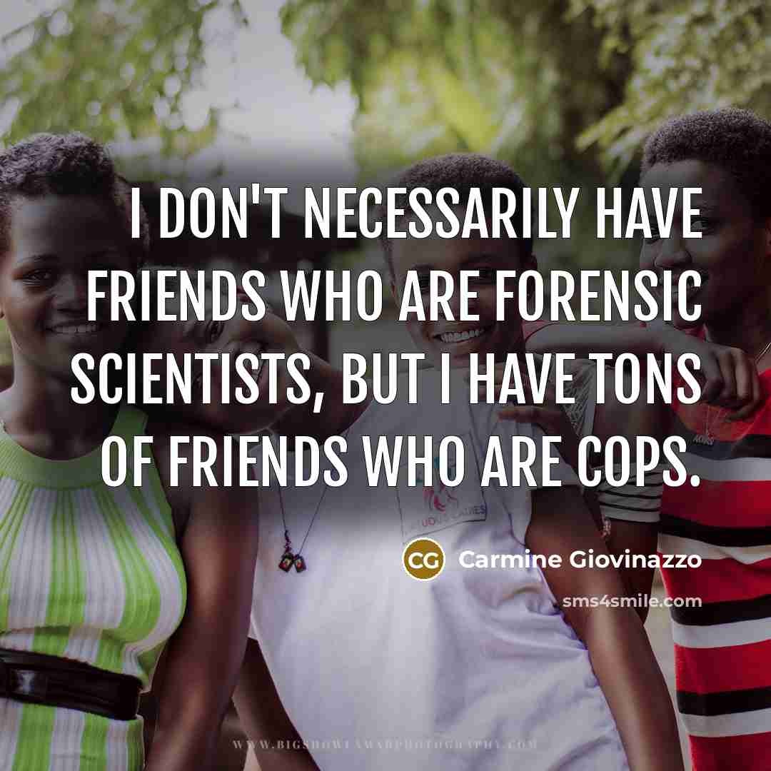 “I don't necessarily have friends who are forensic scientists, but…” quote by Carmine Giovinazzo