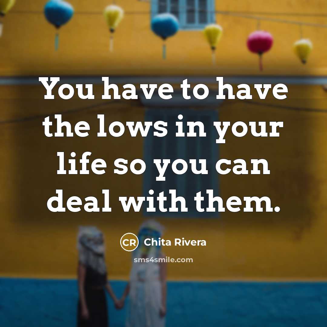 “You have to have the lows in your life so…” quote by Chita Rivera