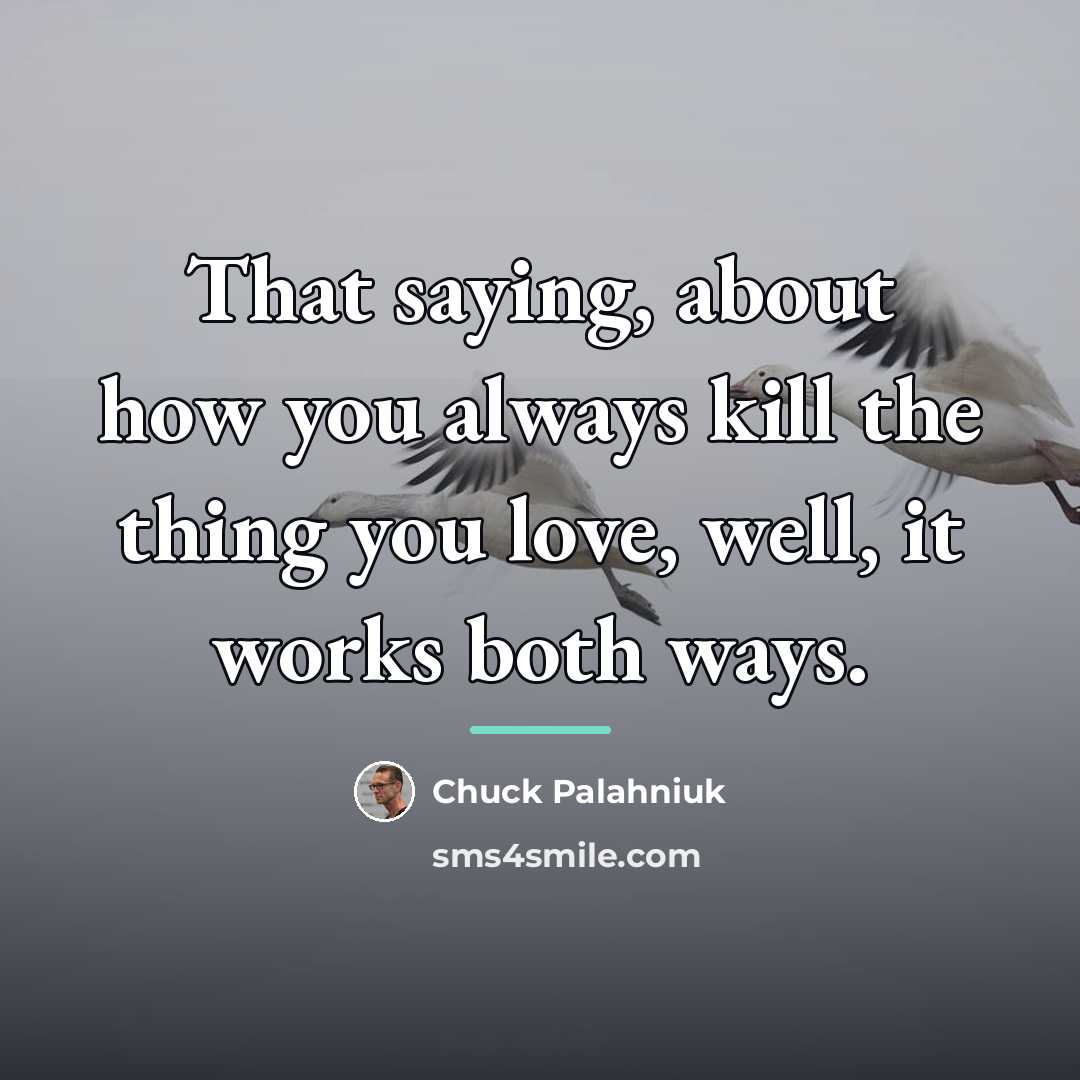 “That saying, about how you always kill the thing you…” quote by Chuck Palahniuk