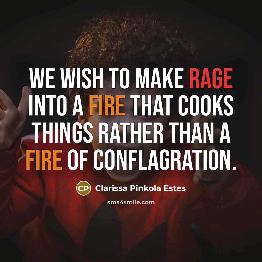 “we wish to make rage into a fire that cooks…” quote by Clarissa Pinkola Estes