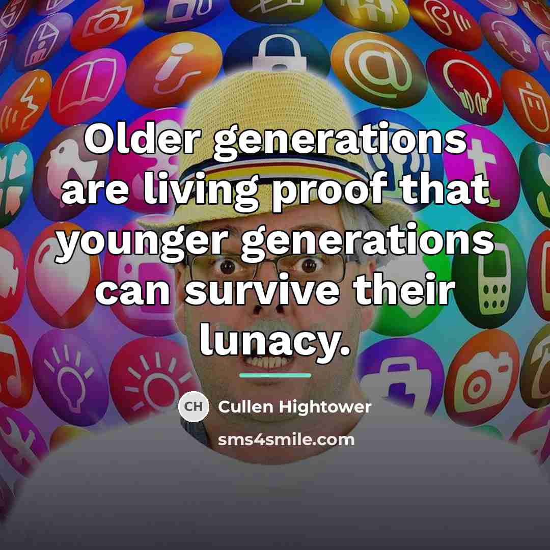 “Older generations are living proof that younger generations can survive…” quote by Cullen Hightower