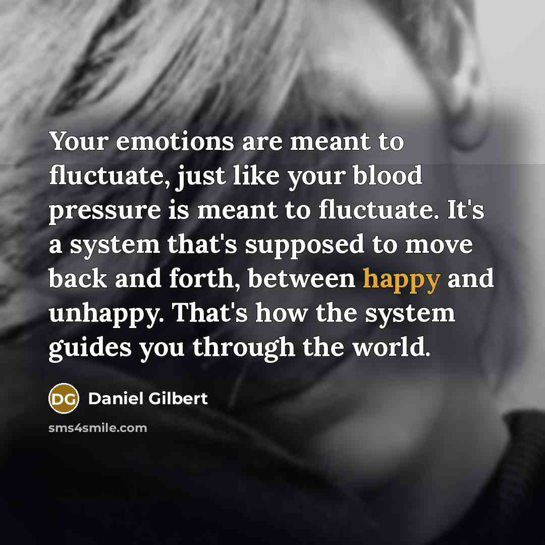 “Your emotions are meant to fluctuate, just like your blood…” quote by Daniel Gilbert