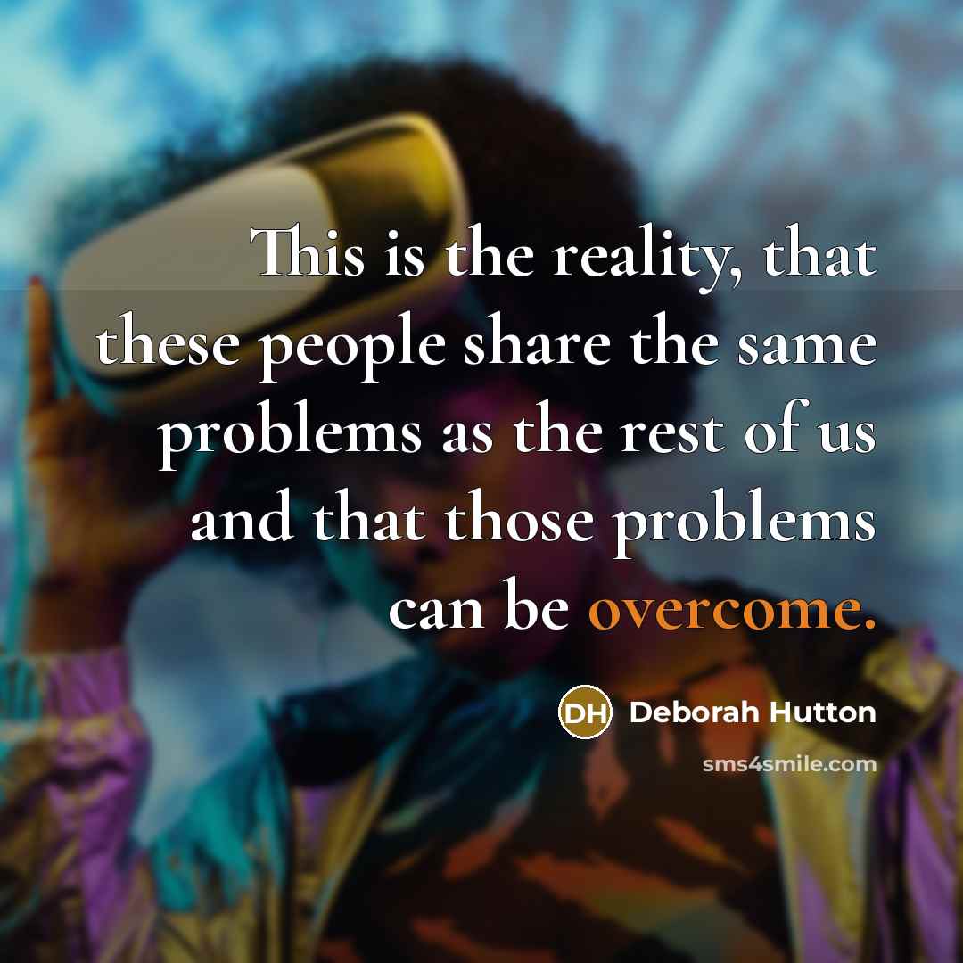 “This is the reality, that these people share the same problems as the rest of us and that those problems can be overcome.” quote by Deborah Hutton