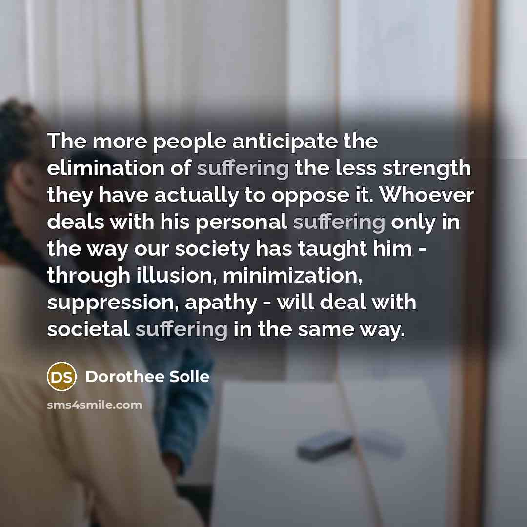 “The more people anticipate the elimination of suffering the less…” quote by Dorothee Solle