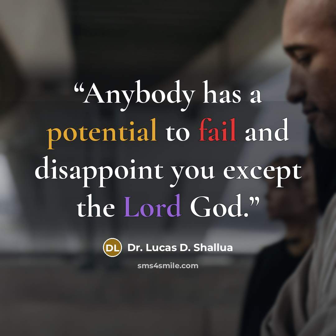“Anybody has a potential to fail and disappoint you except the Lord God.” quote by Dr. Lucas D. Shallua