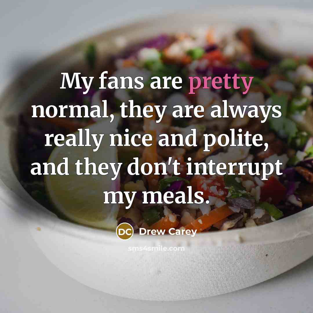 “My fans are pretty normal, they are always really nice…” quote by Drew Carey