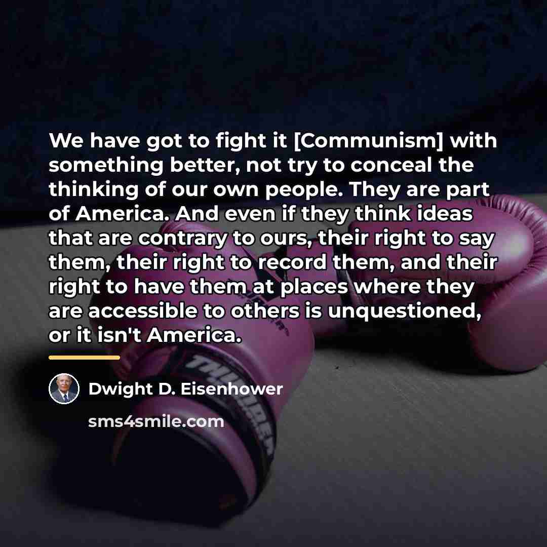“We have got to fight it [Communism] with something better,…” quote by Dwight D. Eisenhower