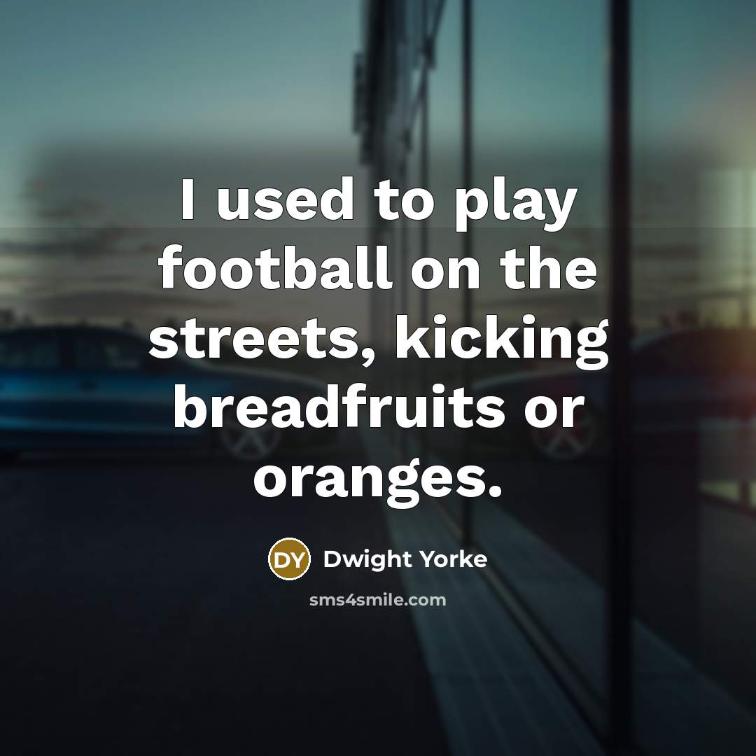“I used to play football on the streets, kicking breadfruits…” quote by Dwight Yorke