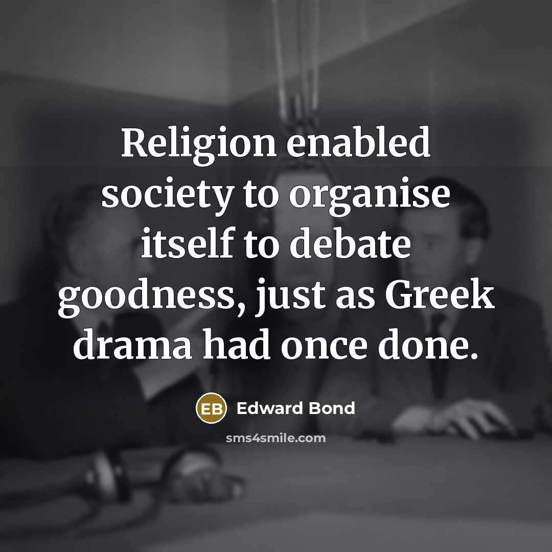 “Religion enabled society to organise itself to debate goodness, just…” quote by Edward Bond