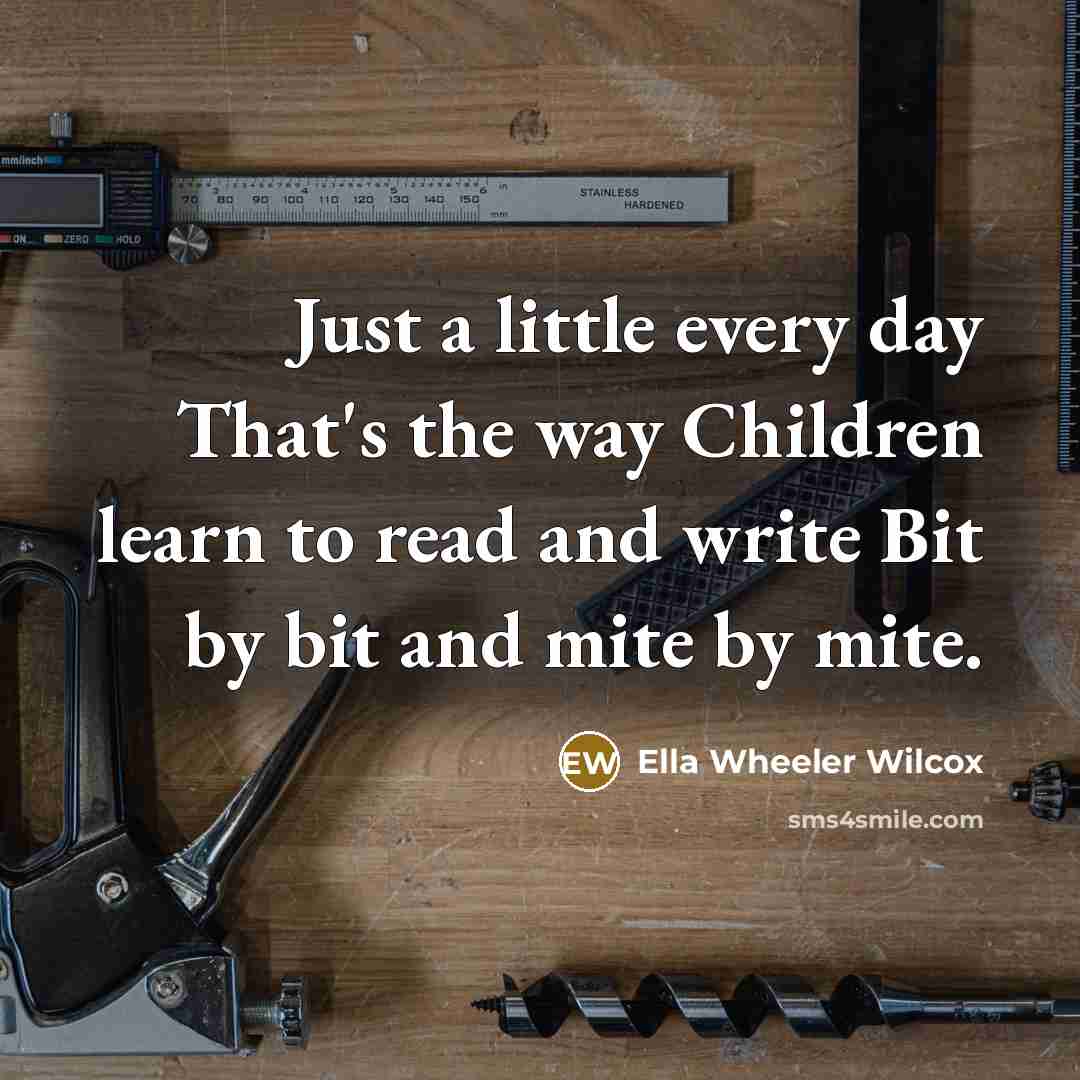 “Just a little every day That's the way Children learn…” quote by Ella Wheeler Wilcox