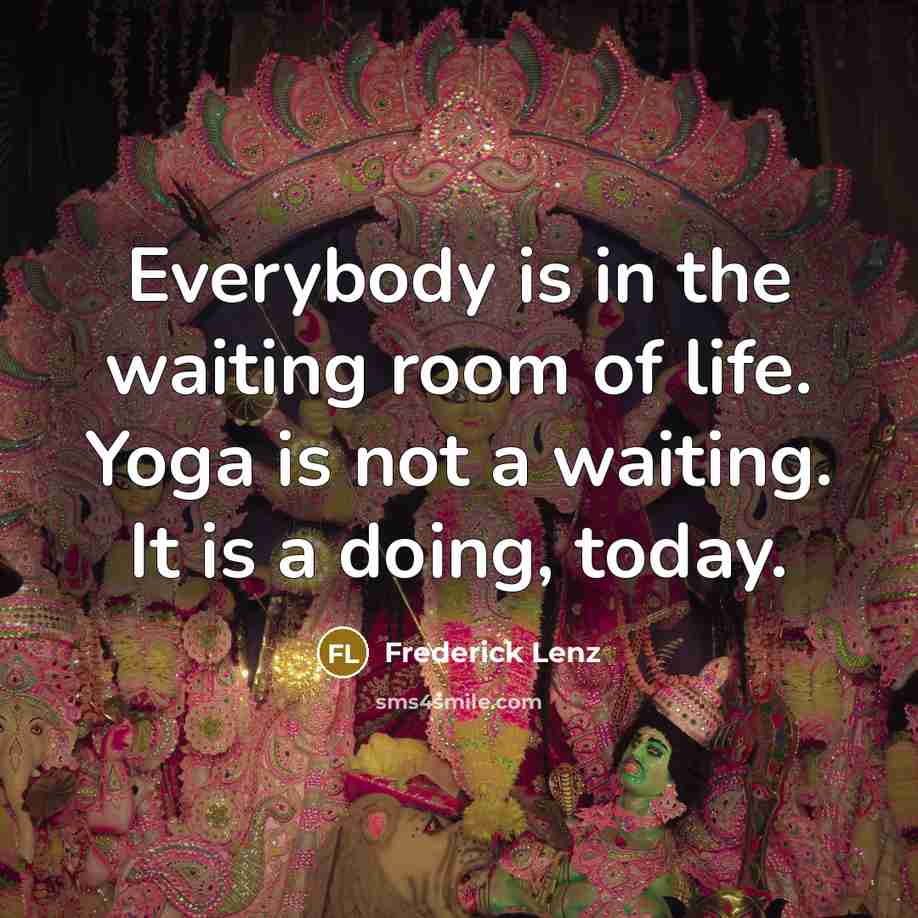 “Everybody is in the waiting room of life. Yoga is…” quote by Frederick Lenz