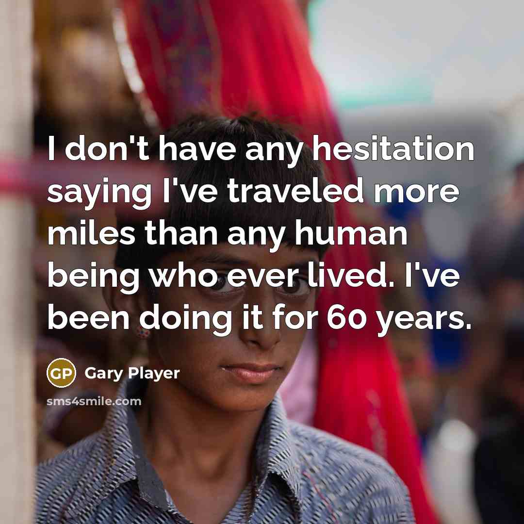 “I don't have any hesitation saying I've traveled more miles…” quote by Gary Player