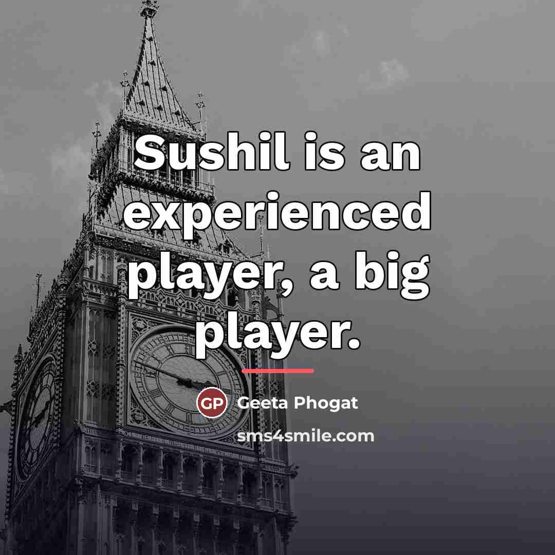 “Sushil is an experienced player, a big player.…” quote by Geeta Phogat