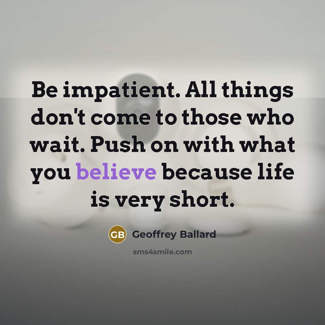 “Be impatient. All things don't come to those who wait.…” quote by Geoffrey Ballard