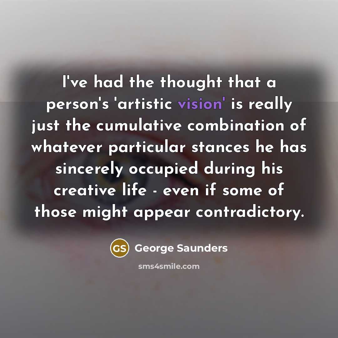 “I've had the thought that a person's 'artistic vision' is…” quote by George Saunders