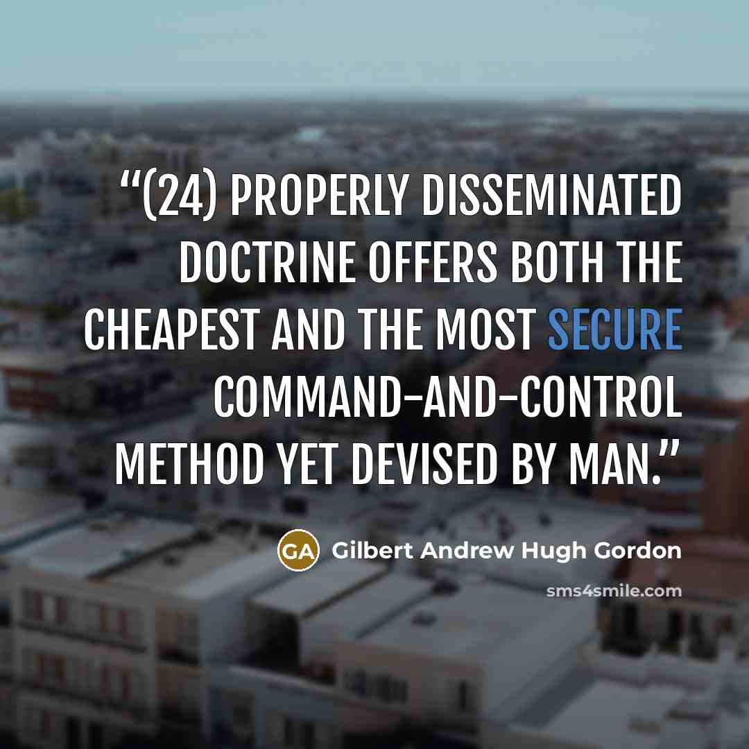 “(24) Properly disseminated doctrine offers both the cheapest and the most secure command-and-control method yet devised by man.” quote by Gilbert Andrew Hugh Gordon
