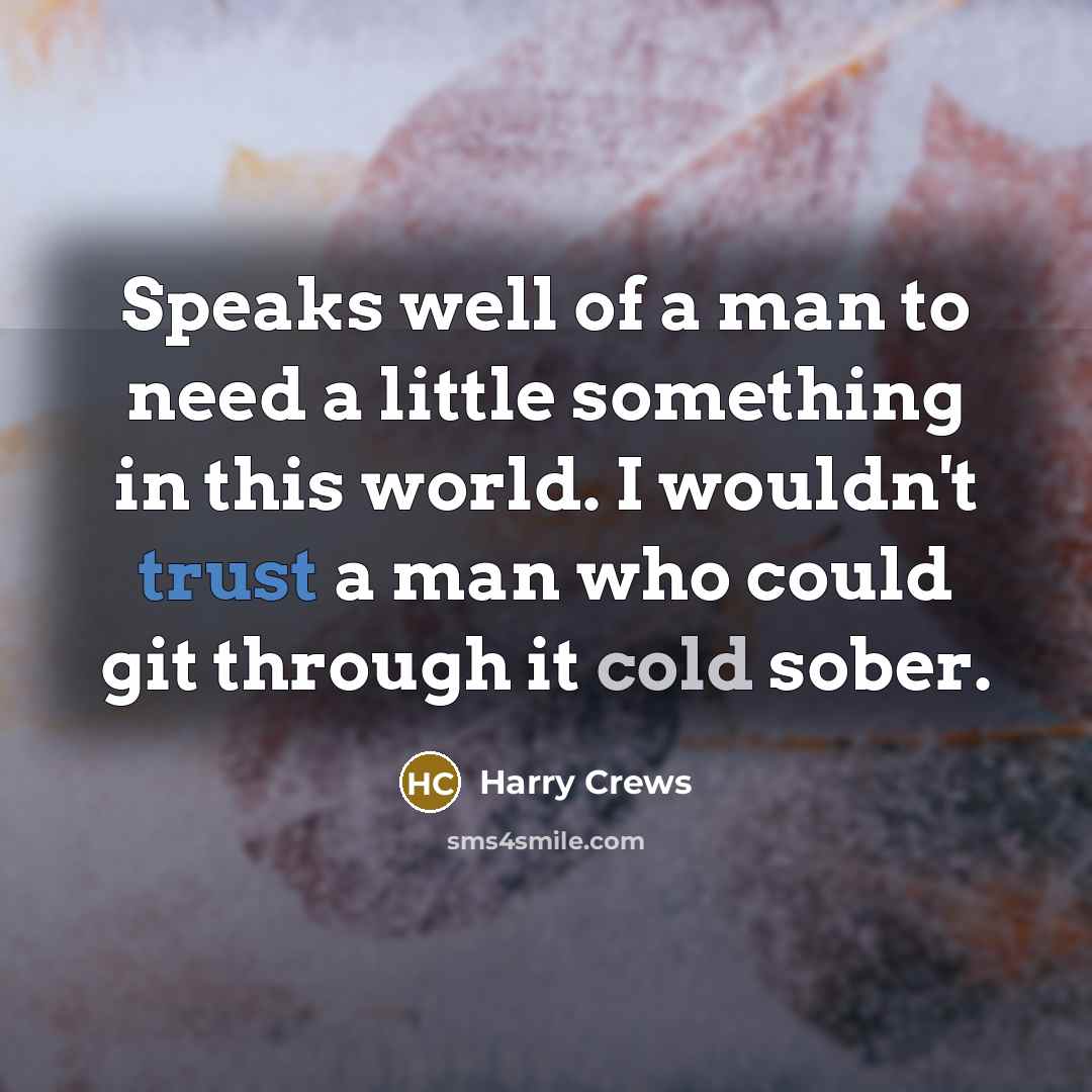 “Speaks well of a man to need a little something…” quote by Harry Crews