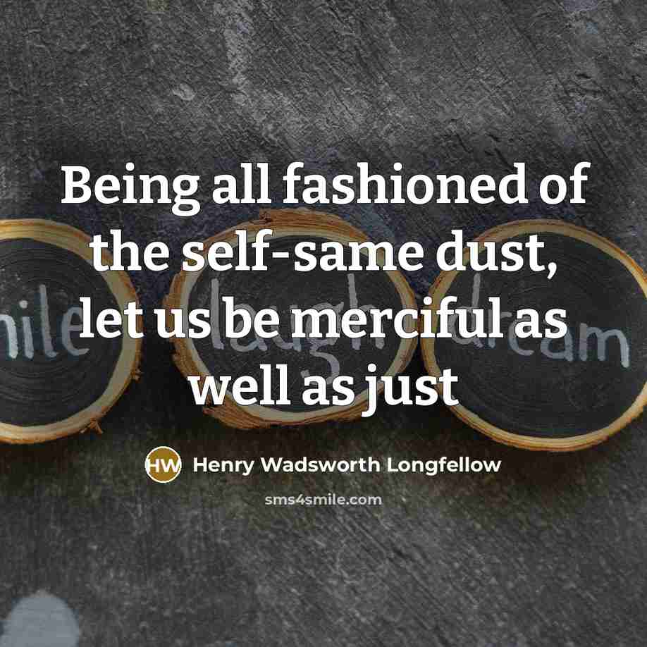 “Being all fashioned of the self-same dust, let us be…” quote by Henry Wadsworth Longfellow