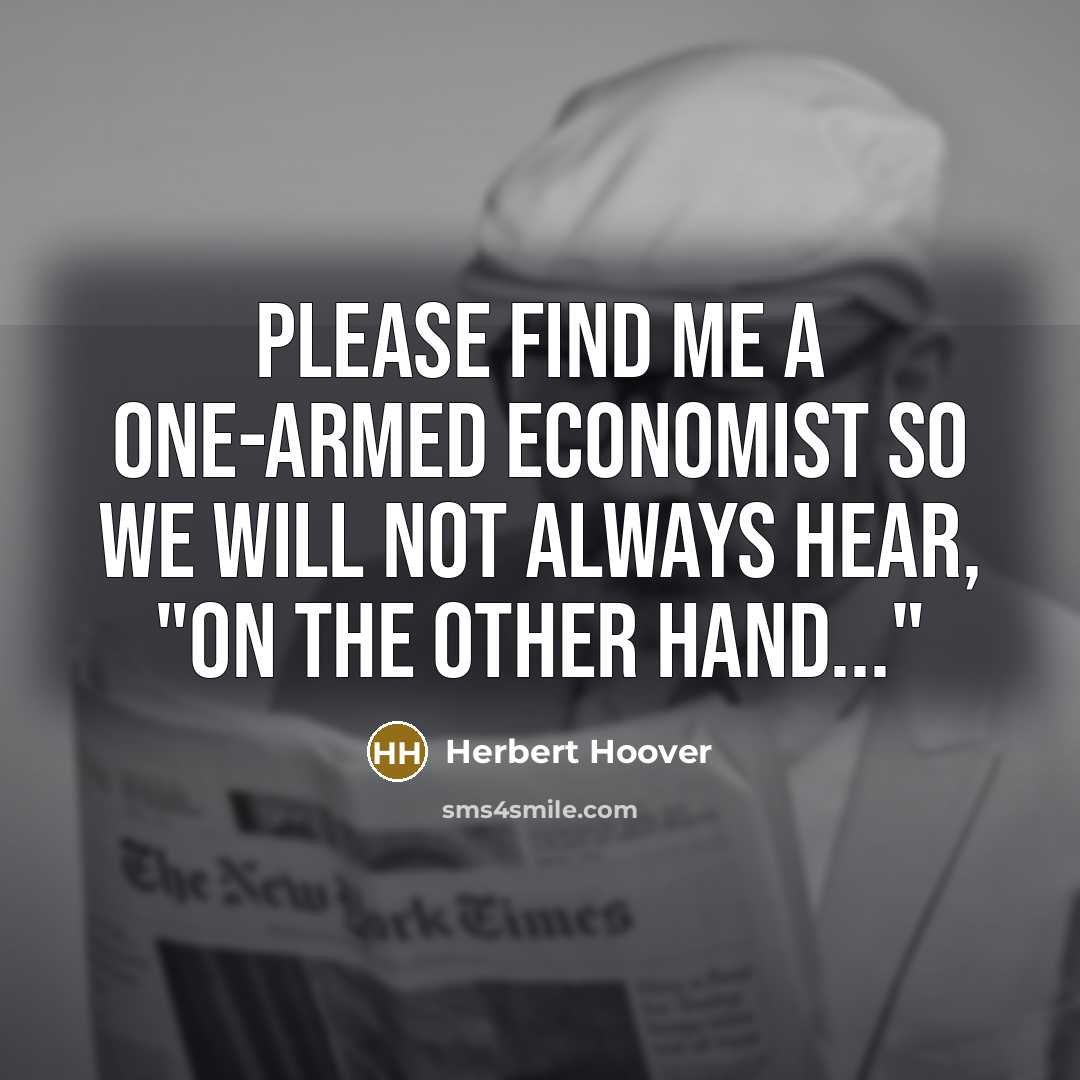 “Please find me a one-armed economist so we will not…” quote by Herbert Hoover
