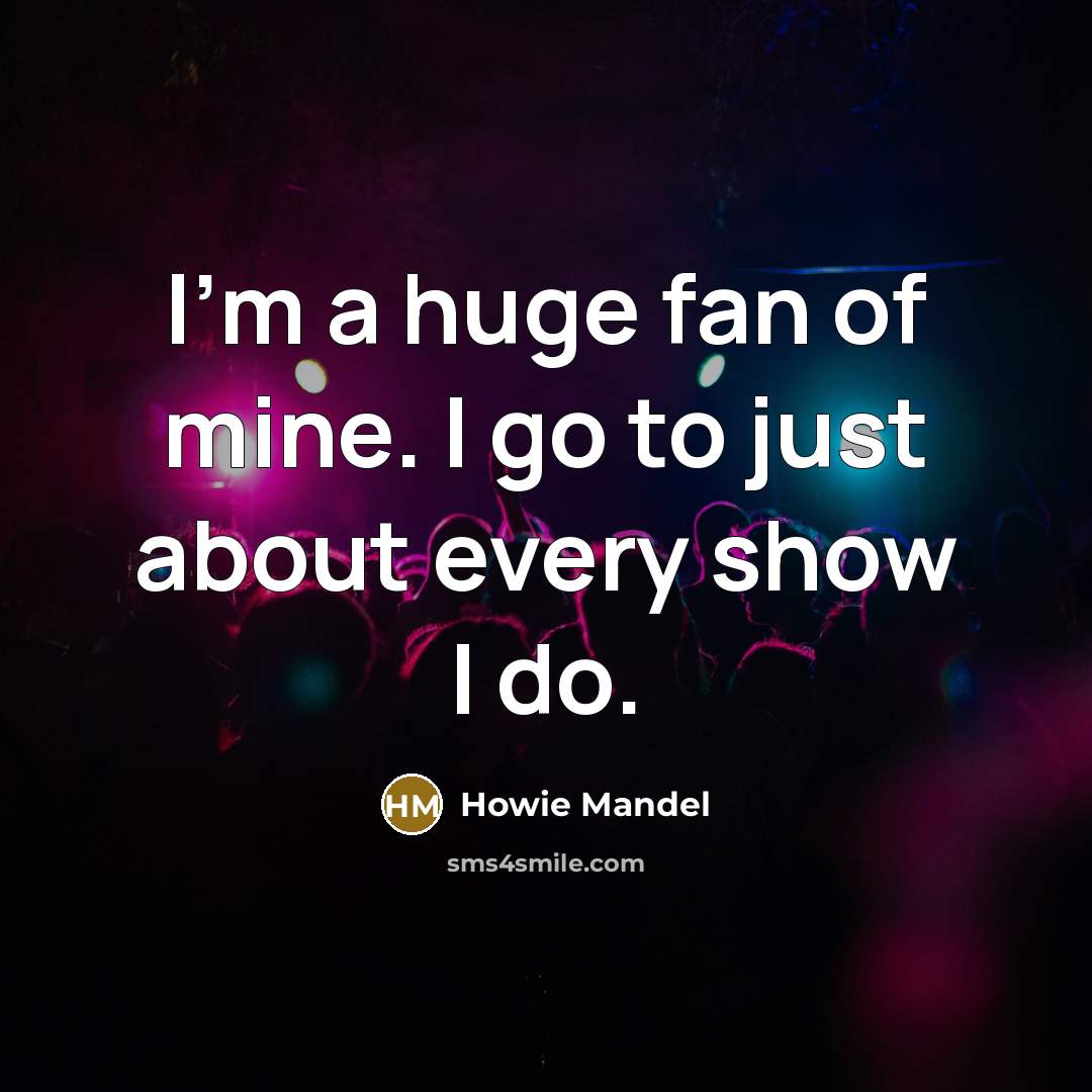 “I'm a huge fan of mine. I go to just…” quote by Howie Mandel